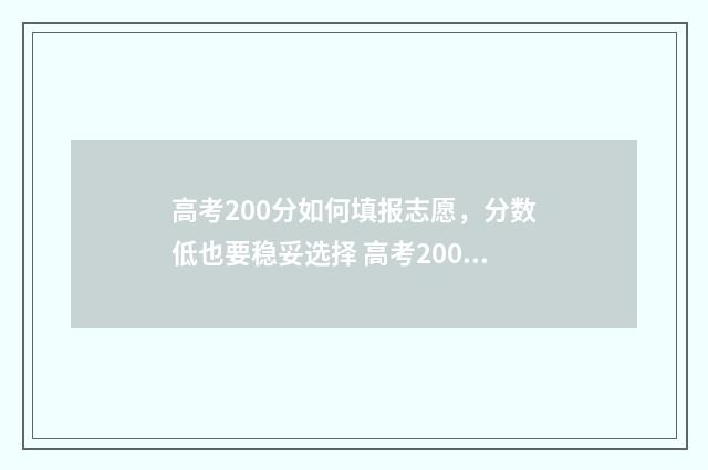 高考200分如何填报志愿，分数低也要稳妥选择 高考200多分填什么学校