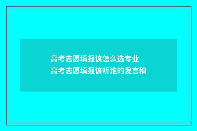 高考志愿填报该怎么选专业 高考志愿填报该听谁的发言稿