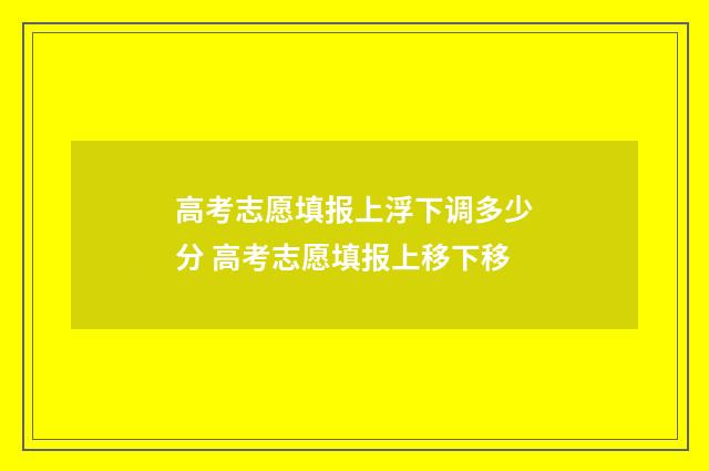 高考志愿填报上浮下调多少分 高考志愿填报上移下移