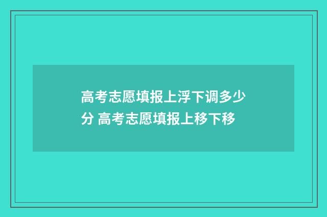 高考志愿填报上浮下调多少分 高考志愿填报上移下移