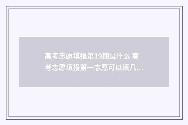 高考志愿填报第19期是什么 高考志愿填报第一志愿可以填几个