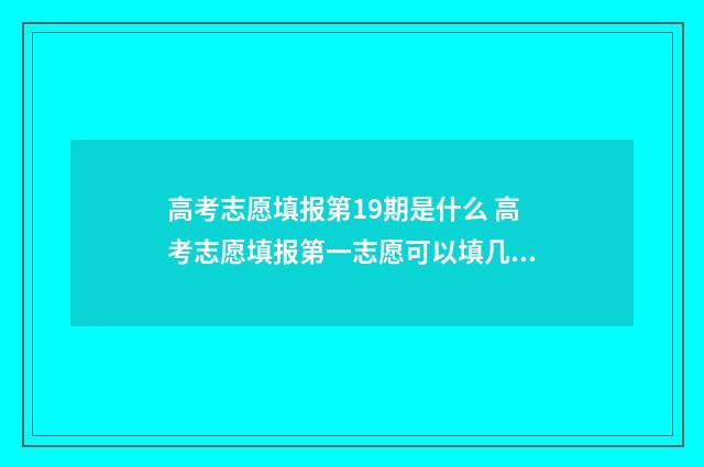 高考志愿填报第19期是什么 高考志愿填报第一志愿可以填几个