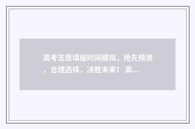 高考志愿填报时间模拟，抢先预测，合理选择，决胜未来！ 高考志愿填报时间和截止时间