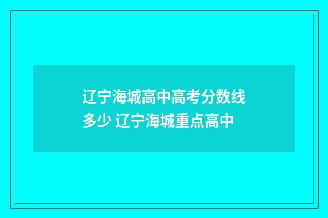 辽宁海城高中高考分数线多少 辽宁海城重点高中