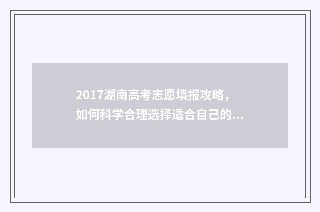 2017湖南高考志愿填报攻略,如何科学合理选择适合自己的专业? 2017年湖南高考录取分数线一览表