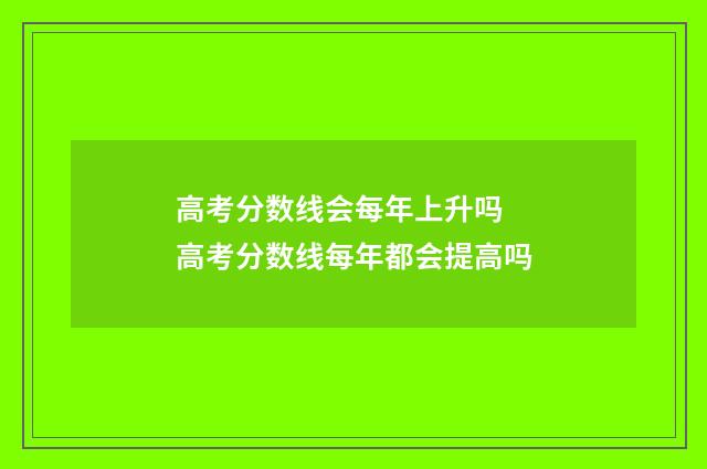 高考分数线会每年上升吗 高考分数线每年都会提高吗