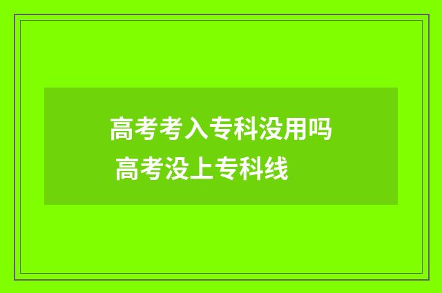高考考入专科没用吗 高考没上专科线