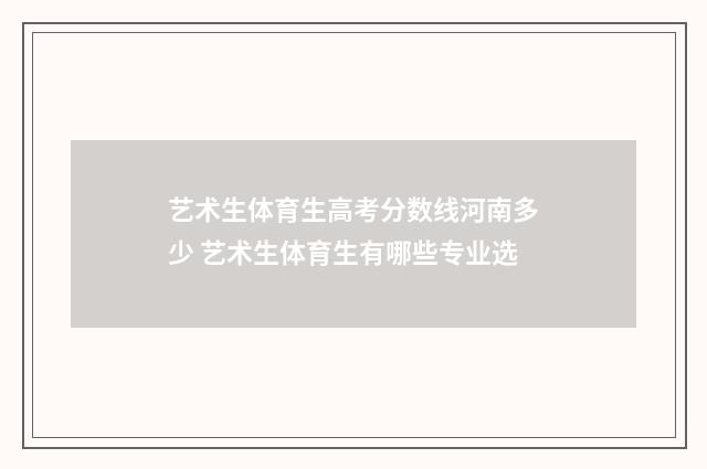 艺术生体育生高考分数线河南多少 艺术生体育生有哪些专业选