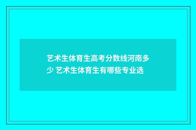 艺术生体育生高考分数线河南多少 艺术生体育生有哪些专业选