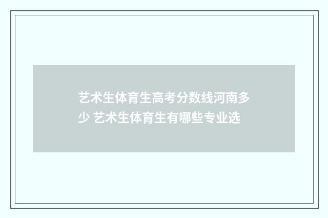 艺术生体育生高考分数线河南多少 艺术生体育生有哪些专业选