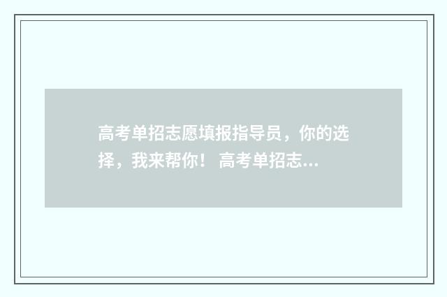 高考单招志愿填报指导员，你的选择，我来帮你！ 高考单招志愿填好了可以改不