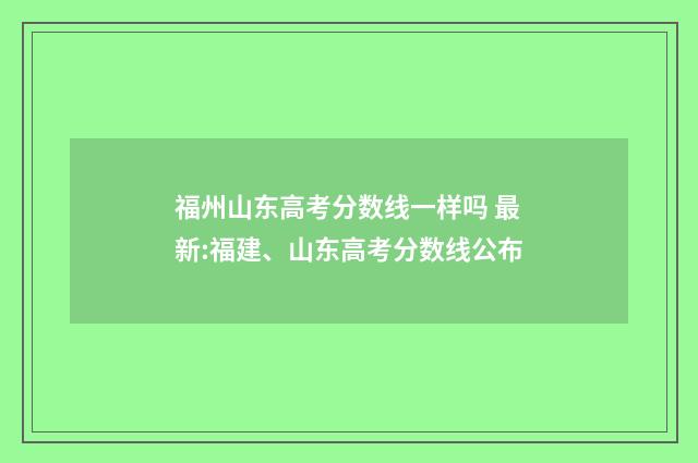福州山东高考分数线一样吗 最新:福建、山东高考分数线公布