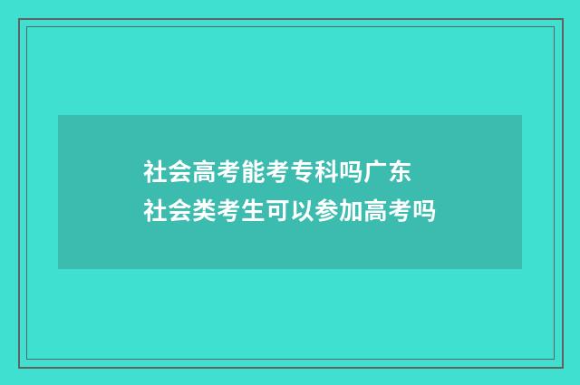 社会高考能考专科吗广东 社会类考生可以参加高考吗