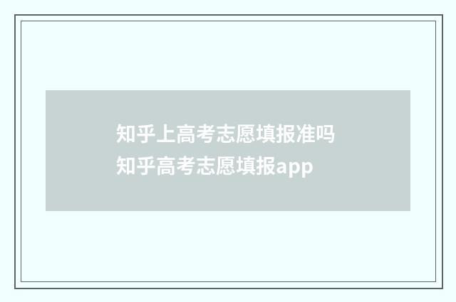 知乎上高考志愿填报准吗 知乎高考志愿填报app