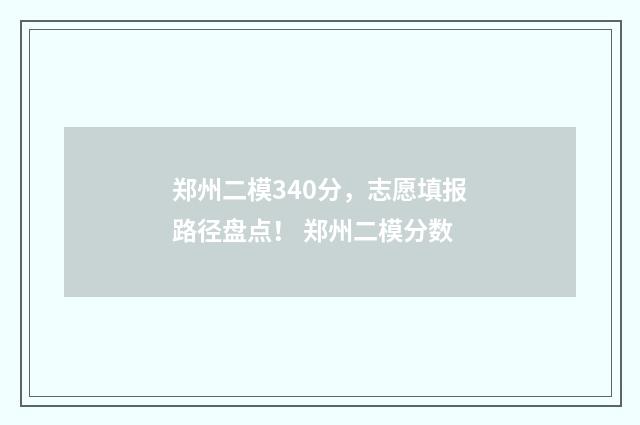 郑州二模340分，志愿填报路径盘点！ 郑州二模分数