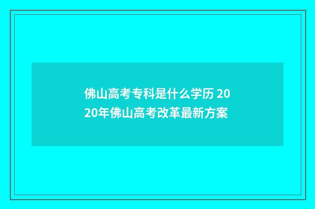 佛山高考专科是什么学历 2020年佛山高考改革最新方案