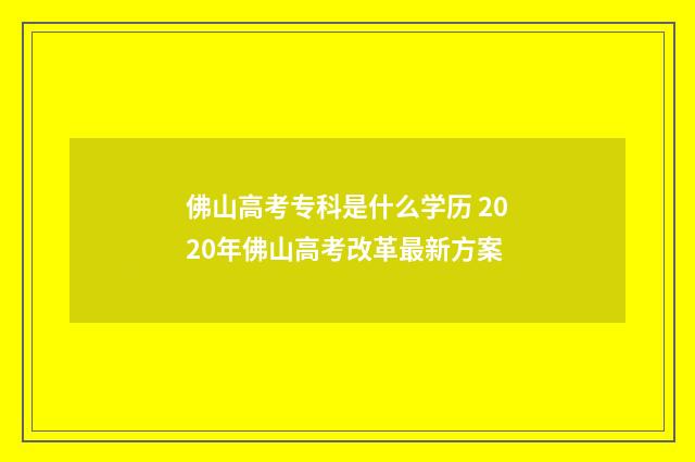 佛山高考专科是什么学历 2020年佛山高考改革最新方案