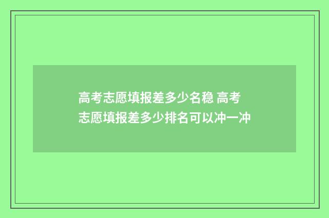 高考志愿填报差多少名稳 高考志愿填报差多少排名可以冲一冲