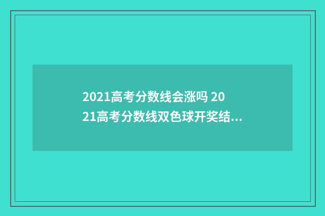 2021高考分数线会涨吗 2021高考分数线双色球开奖结果