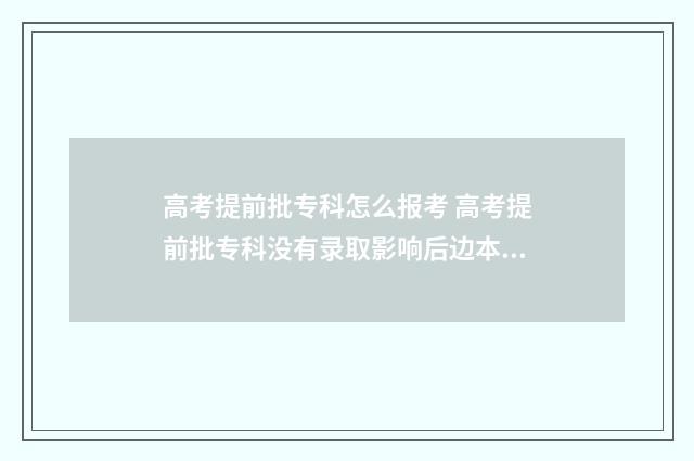 高考提前批专科怎么报考 高考提前批专科没有录取影响后边本科批录取吗