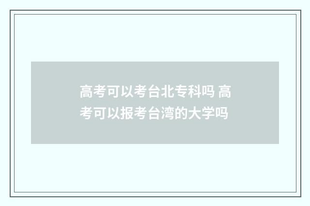 高考可以考台北专科吗 高考可以报考台湾的大学吗