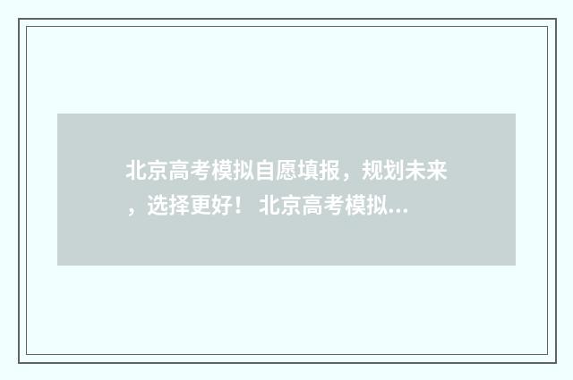 北京高考模拟自愿填报，规划未来，选择更好！ 北京高考模拟填报系统2021