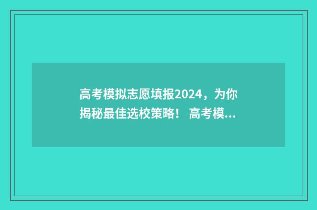 高考模拟志愿填报2024，为你揭秘最佳选校策略！ 高考模拟志愿填报怎么填报
