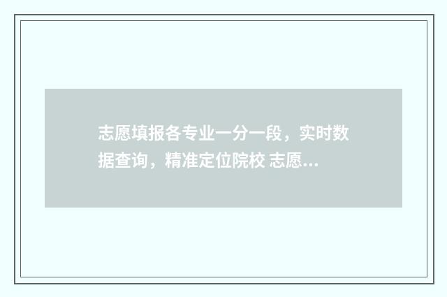 志愿填报各专业一分一段，实时数据查询，精准定位院校 志愿填报专业不够6个怎么办