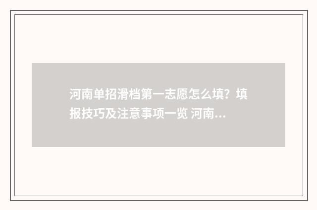 河南单招滑档第一志愿怎么填？填报技巧及注意事项一览 河南单招录取规则