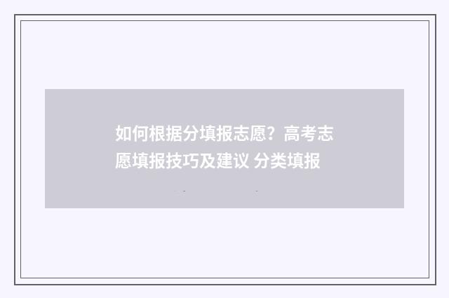 如何根据分填报志愿？高考志愿填报技巧及建议 分类填报