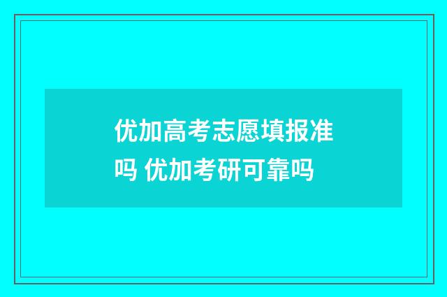 优加高考志愿填报准吗 优加考研可靠吗
