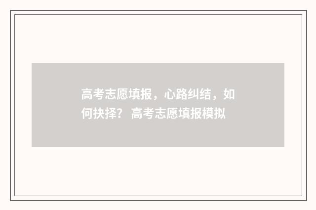 高考志愿填报，心路纠结，如何抉择？ 高考志愿填报模拟