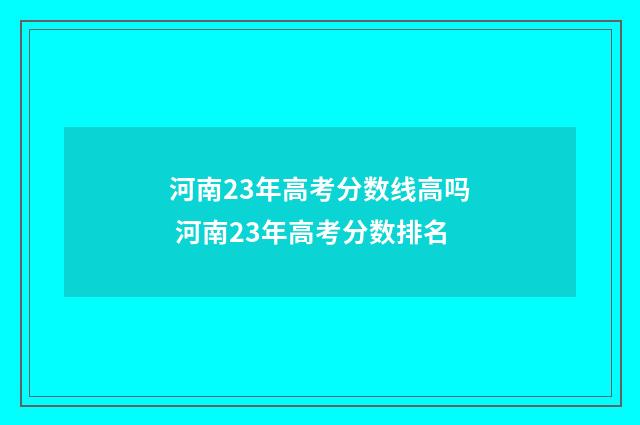 河南23年高考分数线高吗 河南23年高考分数排名