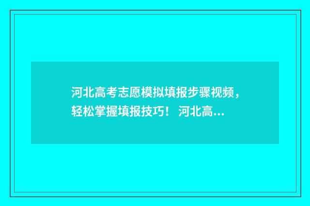 河北高考志愿模拟填报步骤视频，轻松掌握填报技巧！ 河北高考志愿模拟填报