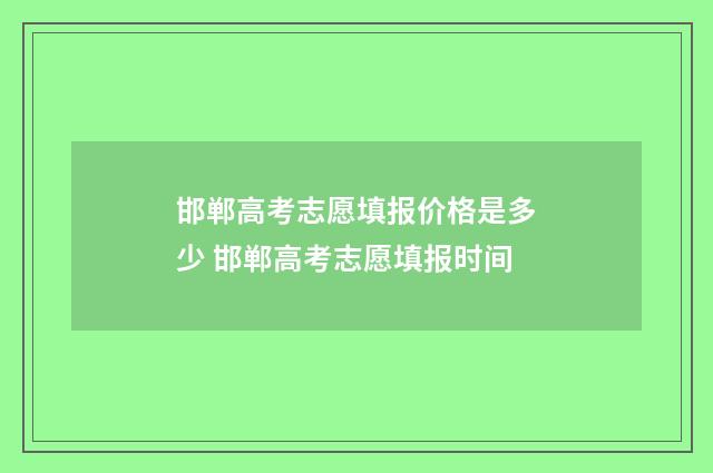 邯郸高考志愿填报价格是多少 邯郸高考志愿填报时间