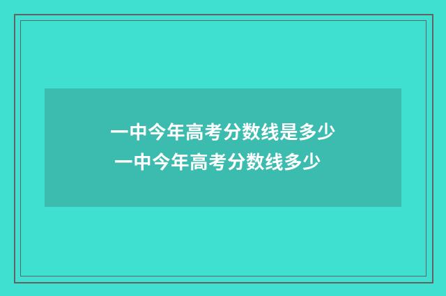 一中今年高考分数线是多少 一中今年高考分数线多少