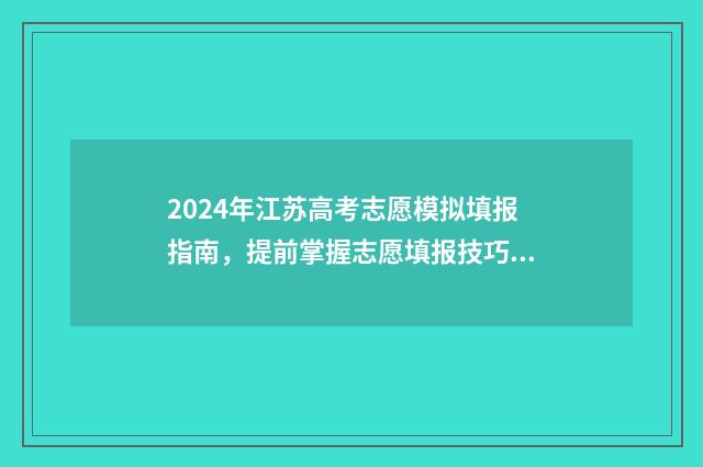 2024年江苏高考志愿模拟填报指南，提前掌握志愿填报技巧 2024年江苏高考时间
