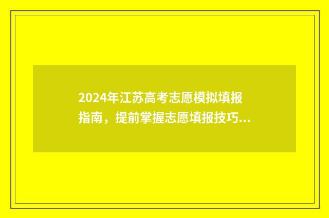 2024年江苏高考志愿模拟填报指南，提前掌握志愿填报技巧 2024年江苏高考时间