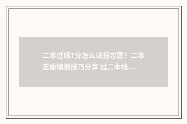 二本过线7分怎么填报志愿？二本志愿填报技巧分享 过二本线7分能上二本吗