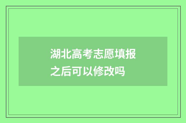湖北高考志愿填报之后可以修改吗