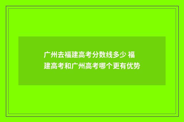 广州去福建高考分数线多少 福建高考和广州高考哪个更有优势