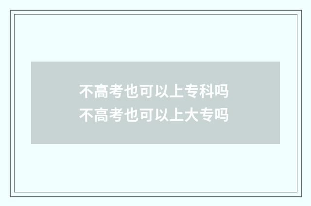 不高考也可以上专科吗 不高考也可以上大专吗