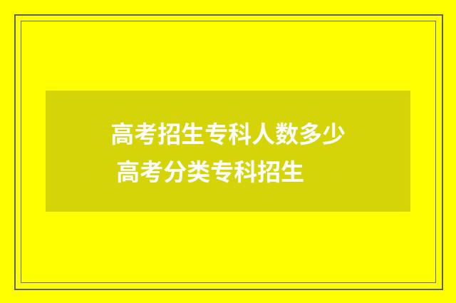 高考招生专科人数多少 高考分类专科招生