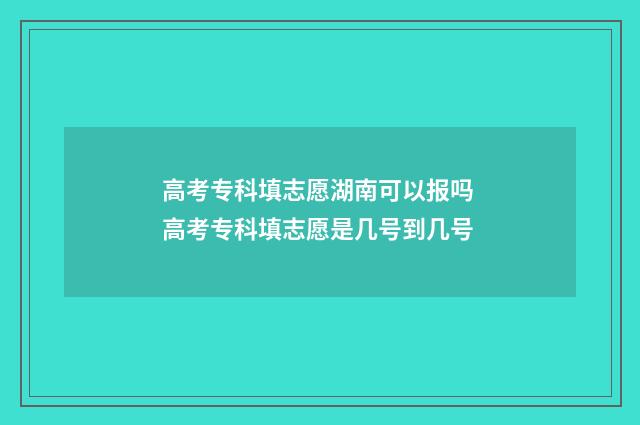 高考专科填志愿湖南可以报吗 高考专科填志愿是几号到几号