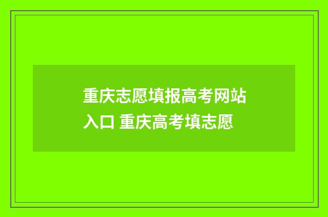 重庆志愿填报高考网站入口 重庆高考填志愿