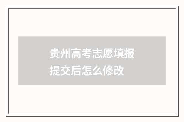 贵州高考志愿填报提交后怎么修改