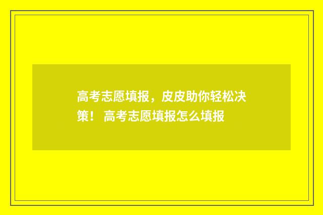 高考志愿填报，皮皮助你轻松决策！ 高考志愿填报怎么填报