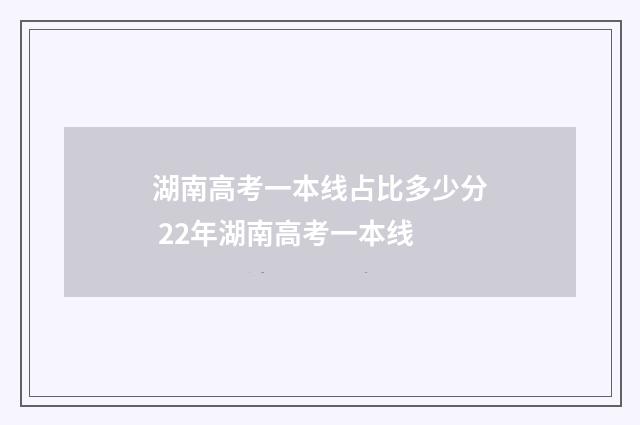 湖南高考一本线占比多少分 22年湖南高考一本线
