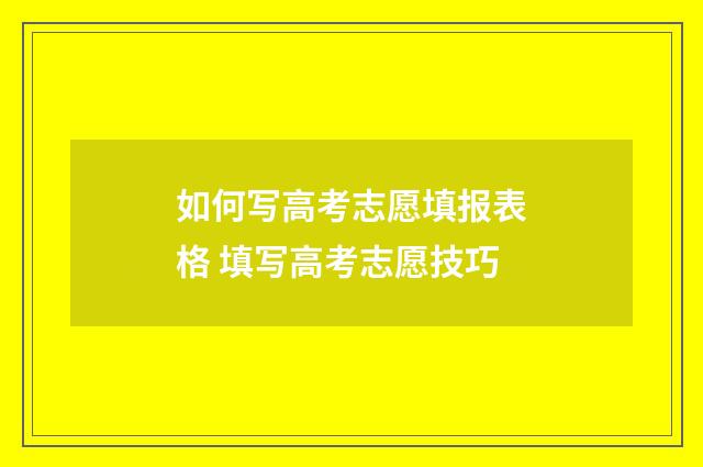 如何写高考志愿填报表格 填写高考志愿技巧