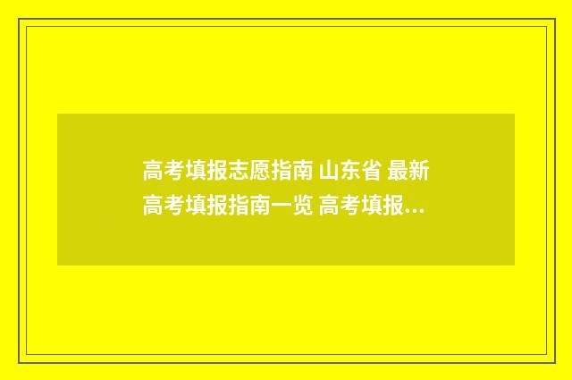 高考填报志愿指南 山东省 最新高考填报指南一览 高考填报志愿